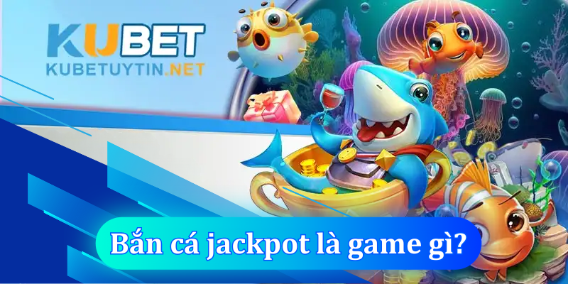 Bắn cá Jackpot là tựa game gì?