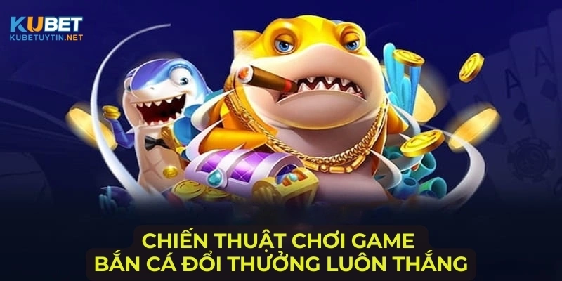 chien-thuat-choi-game-ban-ca-doi-thuong-luon-thang