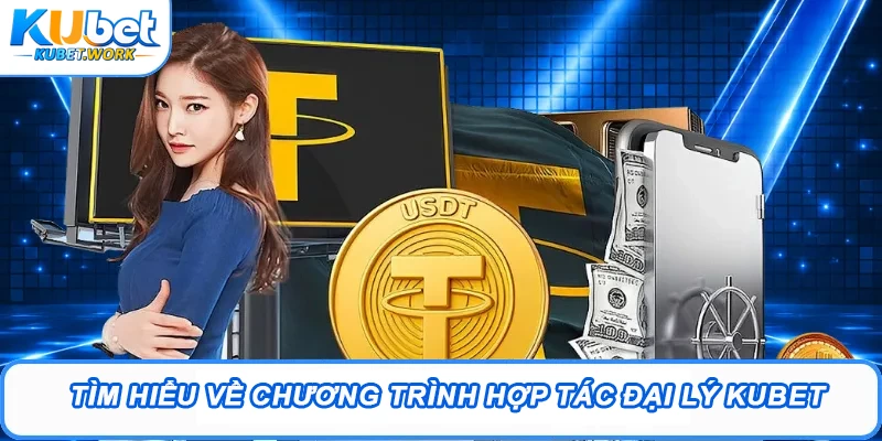 Đại Lý Kubet - Cơ Hội Kiếm Thêm Thu Nhập Cực Hấp Dẫn 1 Tìm hiểu về chương trình hợp tác đại lý Kubet