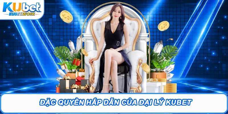 Đại Lý Kubet - Cơ Hội Kiếm Thêm Thu Nhập Cực Hấp Dẫn 2 Đặc quyền hấp dẫn của đại lý Kubet