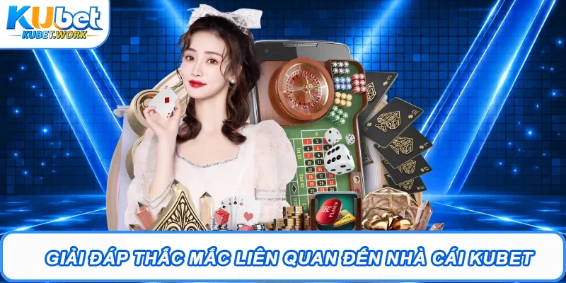 Kubet Uy Tín - Trang Chủ Kubet.com Chính Thức | Kubet Tặng 88K 18 Giải đáp thắc mắc liên quan đến nhà cái Kubet