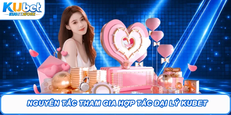 Đại Lý Kubet - Cơ Hội Kiếm Thêm Thu Nhập Cực Hấp Dẫn 3 Nguyên tắc tham gia hợp tác đại lý Kubet