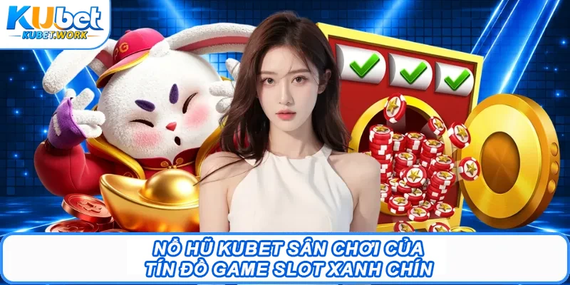 Nổ Hũ Kubet - Bí Quyết Săn Jackpot Hàng Tỷ Đồng Dễ Dàng 1 Nổ hũ Kubet sân chơi của tín đồ game slot xanh chín