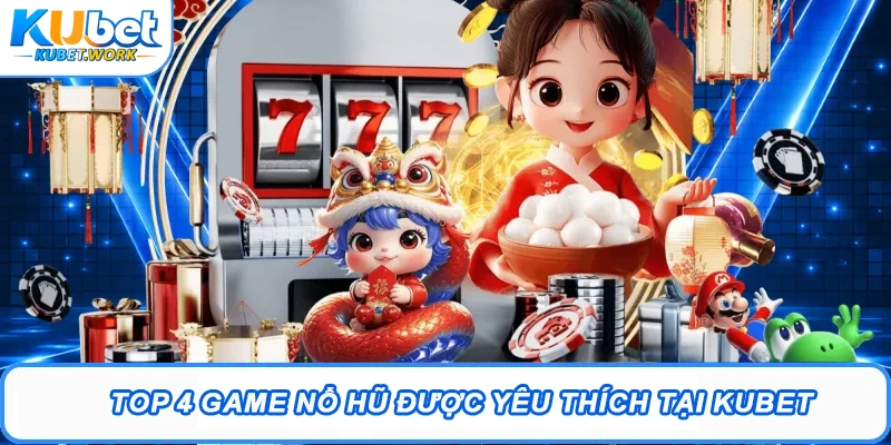 Nổ Hũ Kubet - Bí Quyết Săn Jackpot Hàng Tỷ Đồng Dễ Dàng 3 Top 4 game Nổ hũ được yêu thích tại Kubet