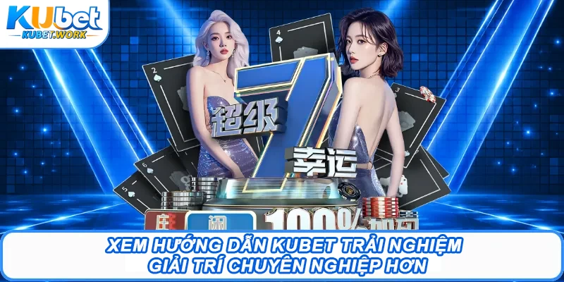 Xem hướng dẫn Kubet trải nghiệm giải trí chuyên nghiệp hơn