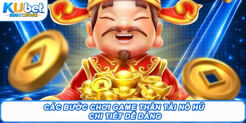 Thần Tài Nổ Hũ Kubet - Cơ Hội Săn Jackpot Siêu Hấp Dẫn 2 Các bước chơi game Thần Tài nổ hũ chi tiết dễ dàng