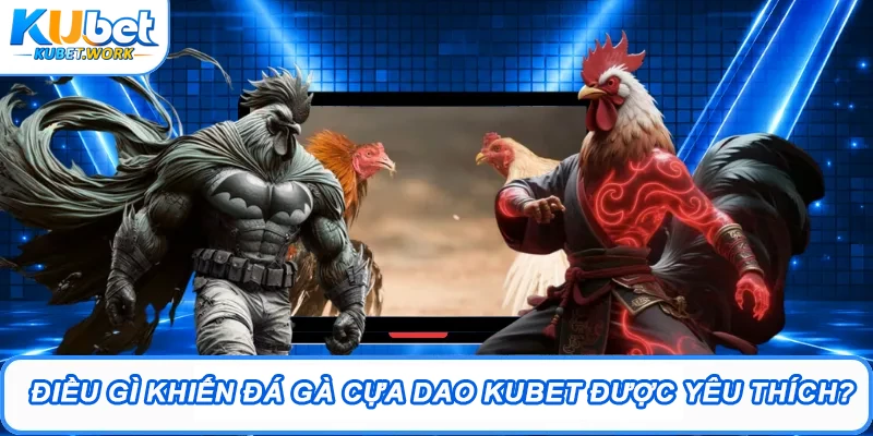 Đá Gà Cựa Dao Kubet – Trận Đấu Kịch Tính, Cược Hấp Dẫn 3 Điều gì khiến đá gà cựa dao Kubet được yêu thích?