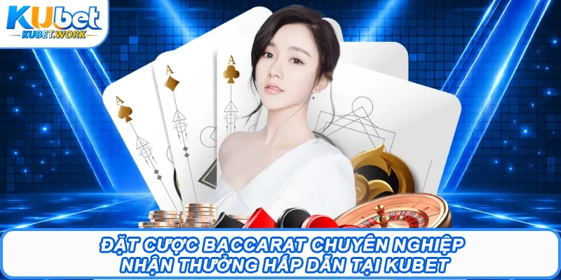 Hướng Dẫn Baccarat Kubet Chi Tiết Từ A Đến Z Cho Newbie 2 Đặt cược Baccarat chuyên nghiệp nhận thưởng hấp dẫn tại Kubet