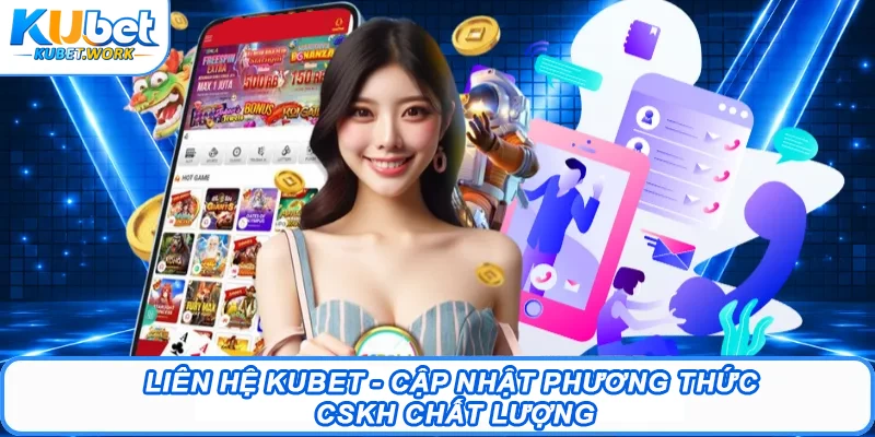 Liên Hệ Kubet - Cập Nhật Phương Thức CSKH Chất Lượng