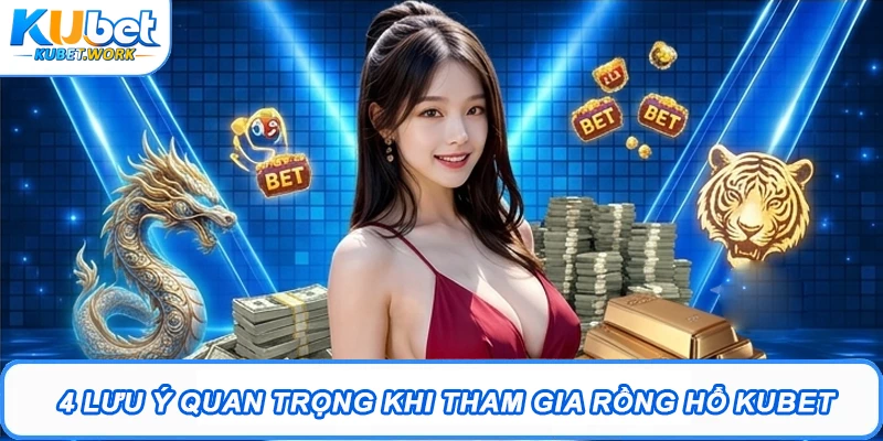 Rồng Hổ Kubet - Cẩm Nang Toàn Tập Cách Cược Hiệu Quả 3 4 lưu ý quan trọng khi tham gia rồng hổ Kubet