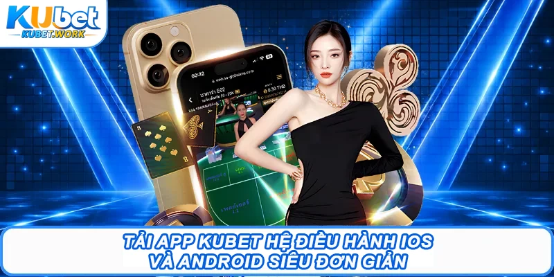 Tải App Kubet Hệ Điều Hành IOS Và Android Siêu Đơn Giản